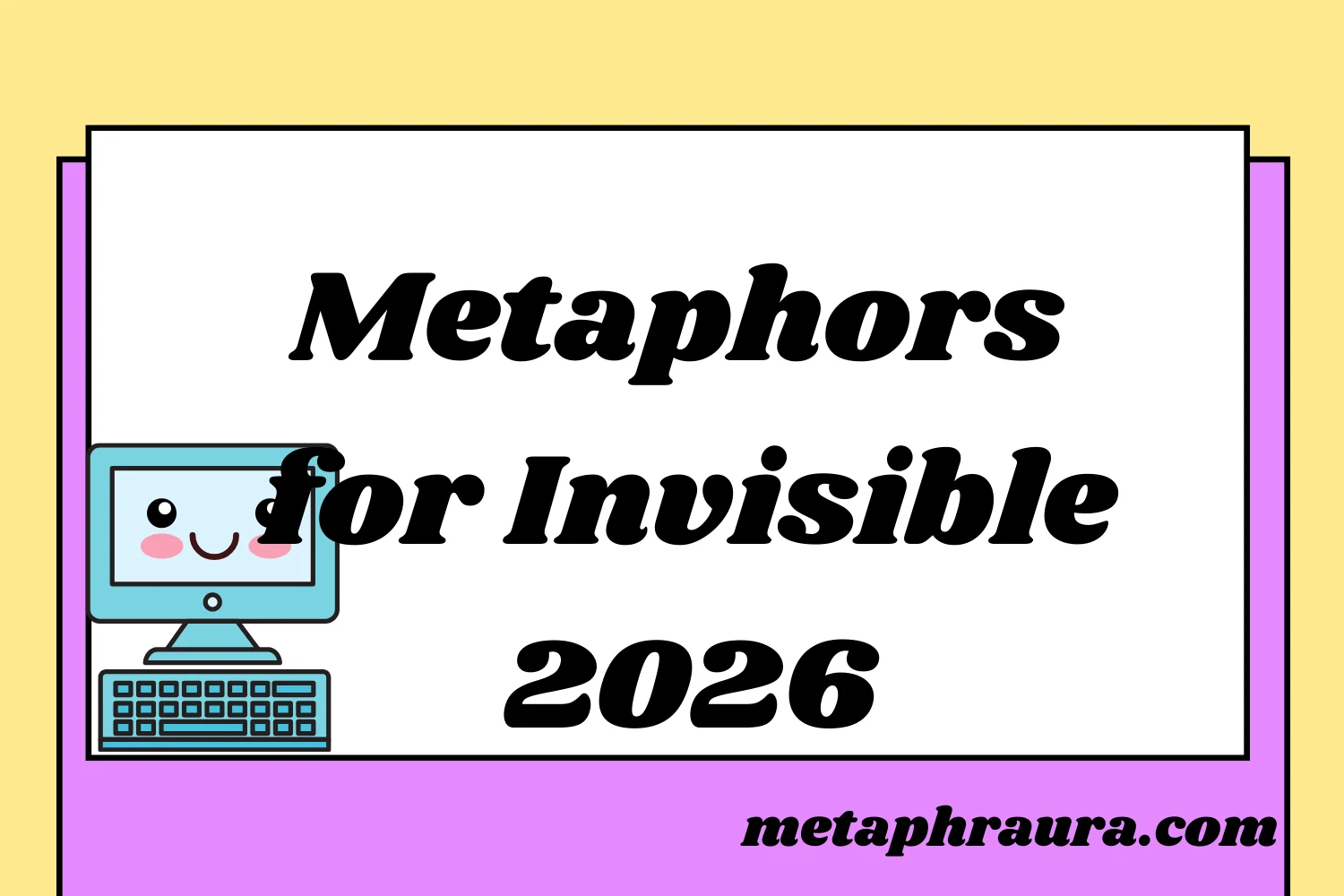 Metaphors for Invisible 2026